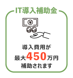 IT導入補助金 導入費用が最大450万円補助されます