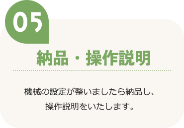 納品・操作説明 機械の設定が整いましたら納品し、操作説明をいたします